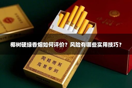 椰树硬绿香烟如何评价？风险有哪些实用技巧？